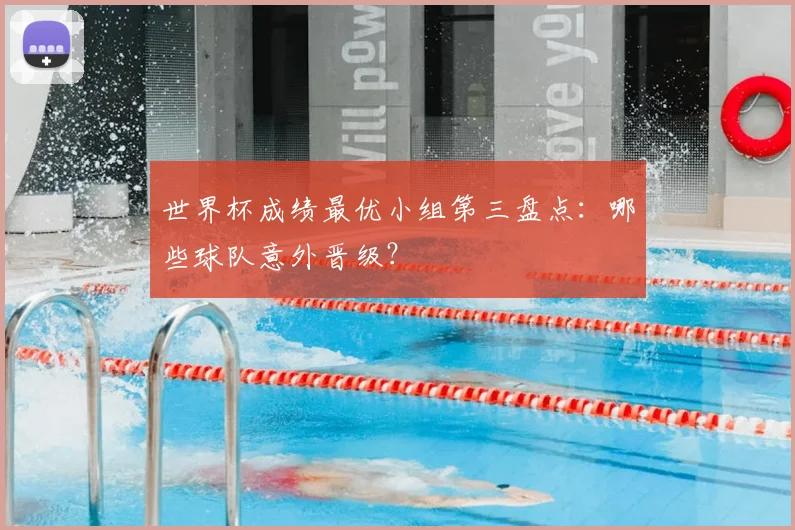 世界杯成绩最优小组第三盘点:哪些球队意外晋级?