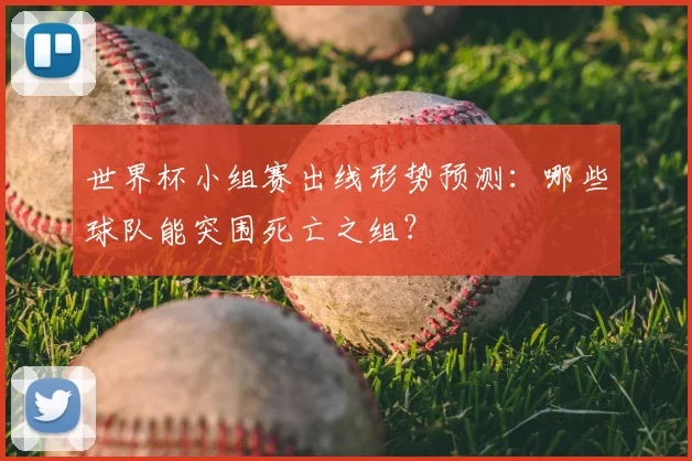 世界杯小组赛出线形势预测：哪些球队能突围死亡之组？