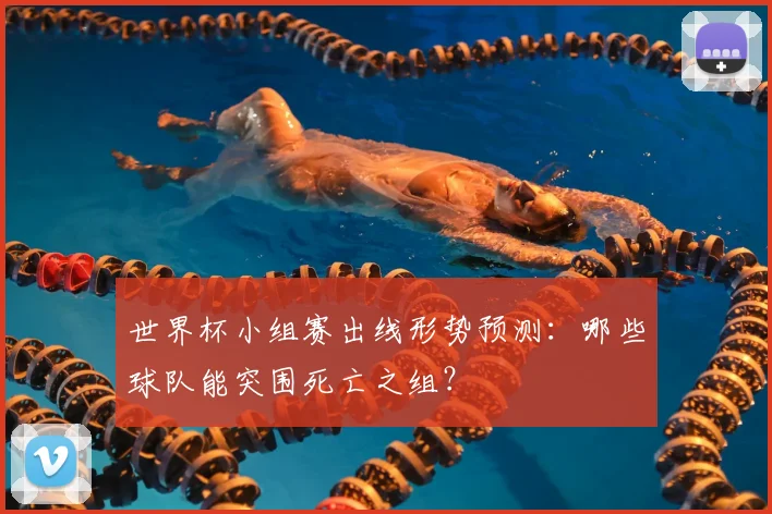 世界杯小组赛出线形势预测:哪些球队能突围死亡之组?