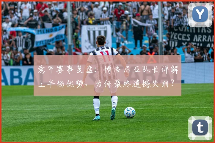 意甲赛事复盘:博洛尼亚队长详解上半场优势,为何最终遗憾失利?