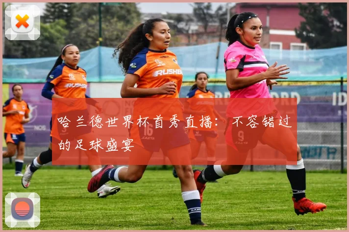 哈兰德世界杯首秀直播:不容错过的足球盛宴