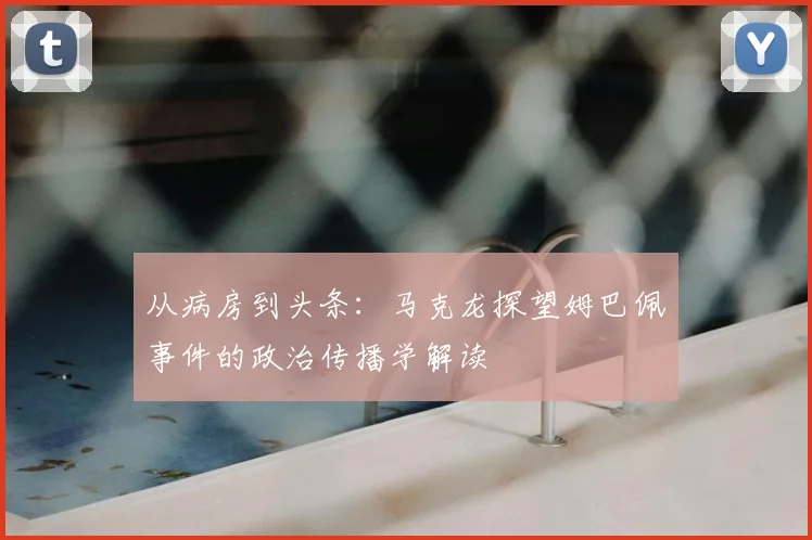 从病房到头条:马克龙探望姆巴佩事件的政治传播学解读
