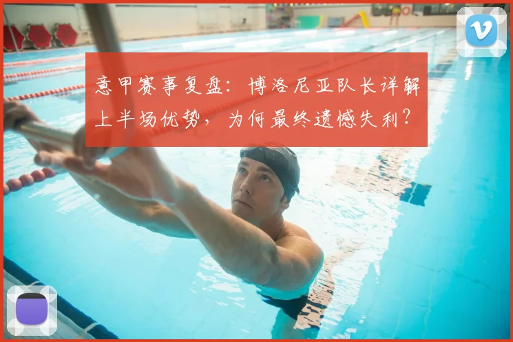 意甲赛事复盘:博洛尼亚队长详解上半场优势,为何最终遗憾失利?