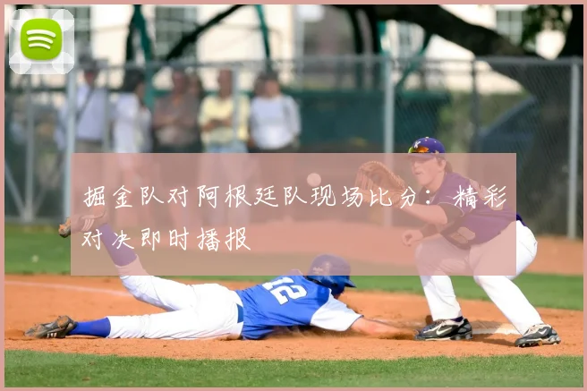 掘金队对阿根廷队现场比分:精彩对决即时播报